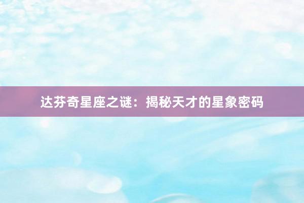 达芬奇星座之谜：揭秘天才的星象密码
