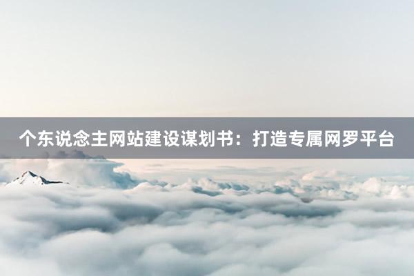 个东说念主网站建设谋划书：打造专属网罗平台