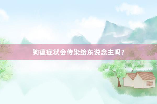 狗瘟症状会传染给东说念主吗?