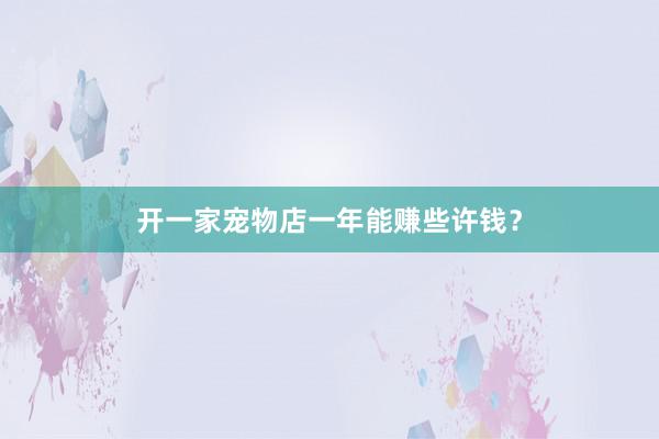 开一家宠物店一年能赚些许钱？