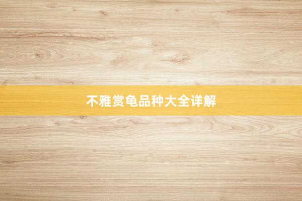 不雅赏龟品种大全详解
